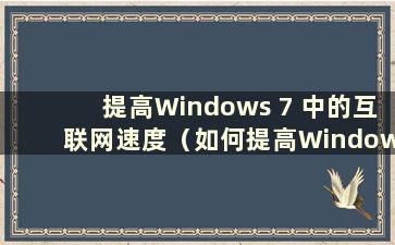 提高Windows 7 中的互联网速度（如何提高Windows 7 中的互联网速度）